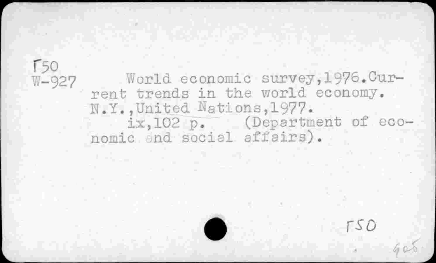 ﻿W-927 World economic survey,1976.Current trends in the world economy. N.Y.,United Nations,1977.
ix,102 p. (Department of economic nd social affairs).